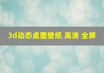 3d动态桌面壁纸 高清 全屏